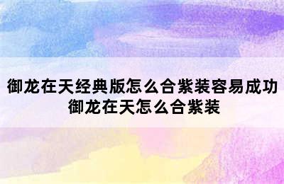 御龙在天经典版怎么合紫装容易成功 御龙在天怎么合紫装